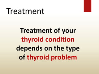 Treatment
Treatment of your
thyroid condition
depends on the type
of thyroid problem
 