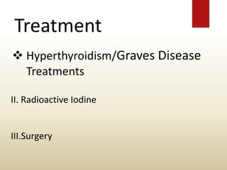 Treatment
 Hyperthyroidism/Graves Disease
Treatments
II. Radioactive Iodine
III.Surgery
 