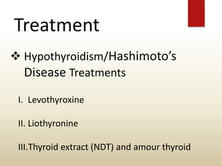 Treatment
 Hypothyroidism/Hashimoto’s
Disease Treatments
I. Levothyroxine
II. Liothyronine
III.Thyroid extract (NDT) and amour thyroid
 