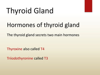 Thyroid Gland
Hormones of thyroid gland
The thyroid gland secrets two main hormones
Thyroxine also called T4
Triiodothyronine called T3
 