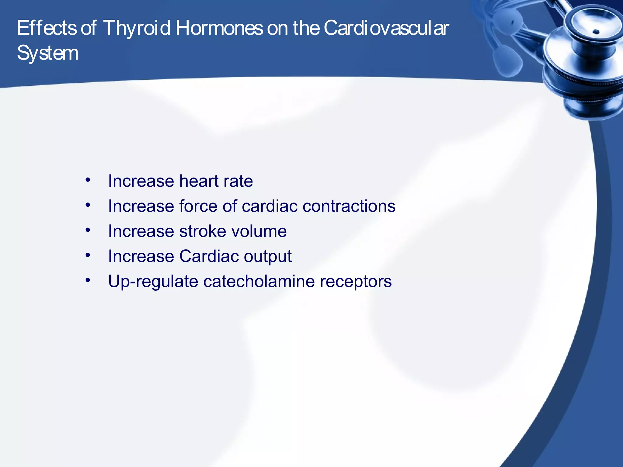 Effectsof Thyroid Hormoneson theCardiovascular
System
• Increase heart rate
• Increase force of cardiac contractions
• Increase stroke volume
• Increase Cardiac output
• Up-regulate catecholamine receptors
 