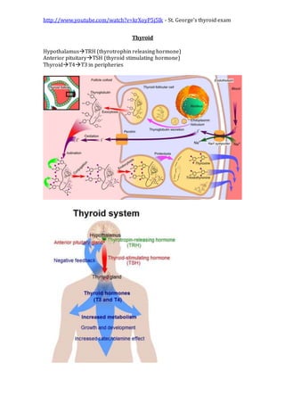 http://www.youtube.com/watch?v=krXoyP5j5lk - St. George’s thyroid exam
Thyroid
HypothalamusTRH (thyrotrophin releasing hormone)
Anterior pituitaryTSH (thyroid stimulating hormone)
ThyroidT4T3 in peripheries
 