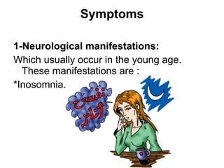 Symptoms 1-Neurological manifestations: Which usually occur in the young age. These manifestations are : *Inosomnia. 