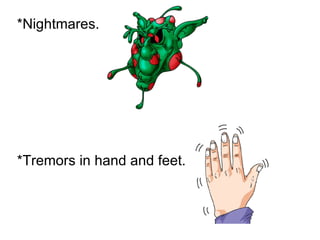 *Nightmares. *Tremors in hand and feet. 