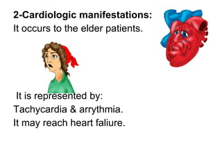 2-Cardiologic manifestations: It occurs to the elder patients. It is represented by: Tachycardia & arrythmia. It may reach heart faliure. 