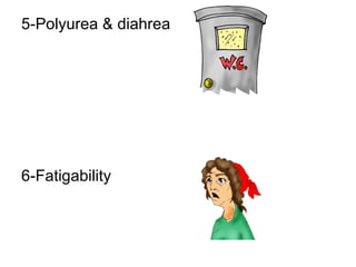5-Polyurea & diahrea 6-Fatigability 