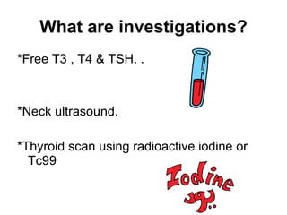 What are investigations? *Free T3 , T4 & TSH. . *Neck ultrasound. *Thyroid scan using radioactive iodine or Tc99 