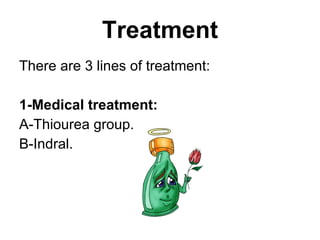 Treatment There are 3 lines of treatment: 1-Medical treatment: A-Thiourea group. B-Indral. 