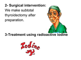 2- Surgical intervention: We make subtotal  thyroidectomy after  preparation. 3-Treatment using radioactive iodine 