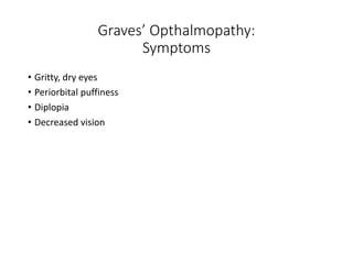 Graves’ Opthalmopathy:
Symptoms
• Gritty, dry eyes
• Periorbital puffiness
• Diplopia
• Decreased vision
 