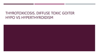 THYROTOXICOSIS. DIFFUSE TOXIC GOITER
HYPO VS HYPERTHYROIDISM
 