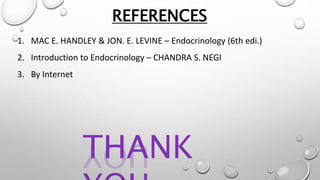 REFERENCES
1. MAC E. HANDLEY & JON. E. LEVINE – Endocrinology (6th edi.)
2. Introduction to Endocrinology – CHANDRA S. NEGI
3. By Internet
THANK
 