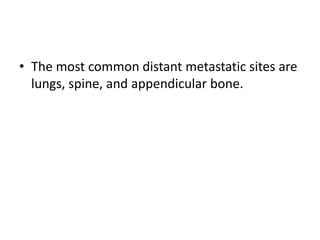 • The most common distant metastatic sites are
lungs, spine, and appendicular bone.

 