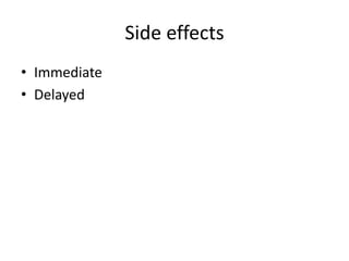 Side effects
• Immediate
• Delayed

 