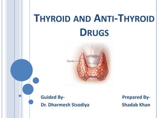 THYROID AND ANTI-THYROID
DRUGS
Prepared By-
Shadab Khan
Guided By-
Dr. Dharmesh Sisodiya
 