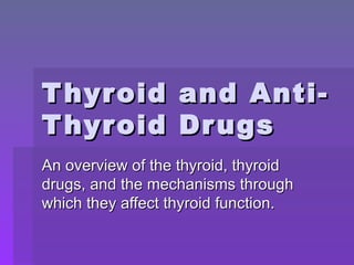 Thyroid and Anti-Thyroid Drugs An overview of the thyroid, thyroid drugs, and the mechanisms through which they affect thyroid function. 