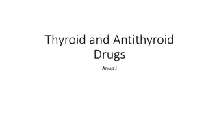 Thyroid and Antithyroid
Drugs
Anup J
 
