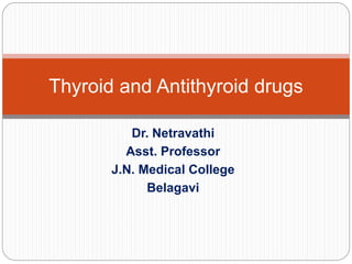 Dr. Netravathi
Asst. Professor
J.N. Medical College
Belagavi
Thyroid and Antithyroid drugs
 