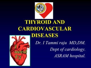 THYROID AND
CARDIOVASCULAR
DISEASES
Dr. I Tammi raju MD,DM.
Dept of cardiology.
ASRAM hospital.
 