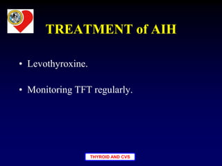 THYROID AND CVS
TREATMENT of AIH
• Levothyroxine.
• Monitoring TFT regularly.
 