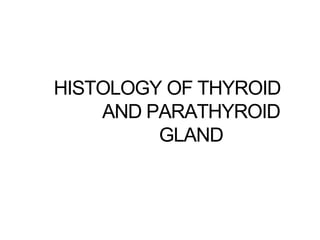 HISTOLOGY OF THYROID
AND PARATHYROID
GLAND
 