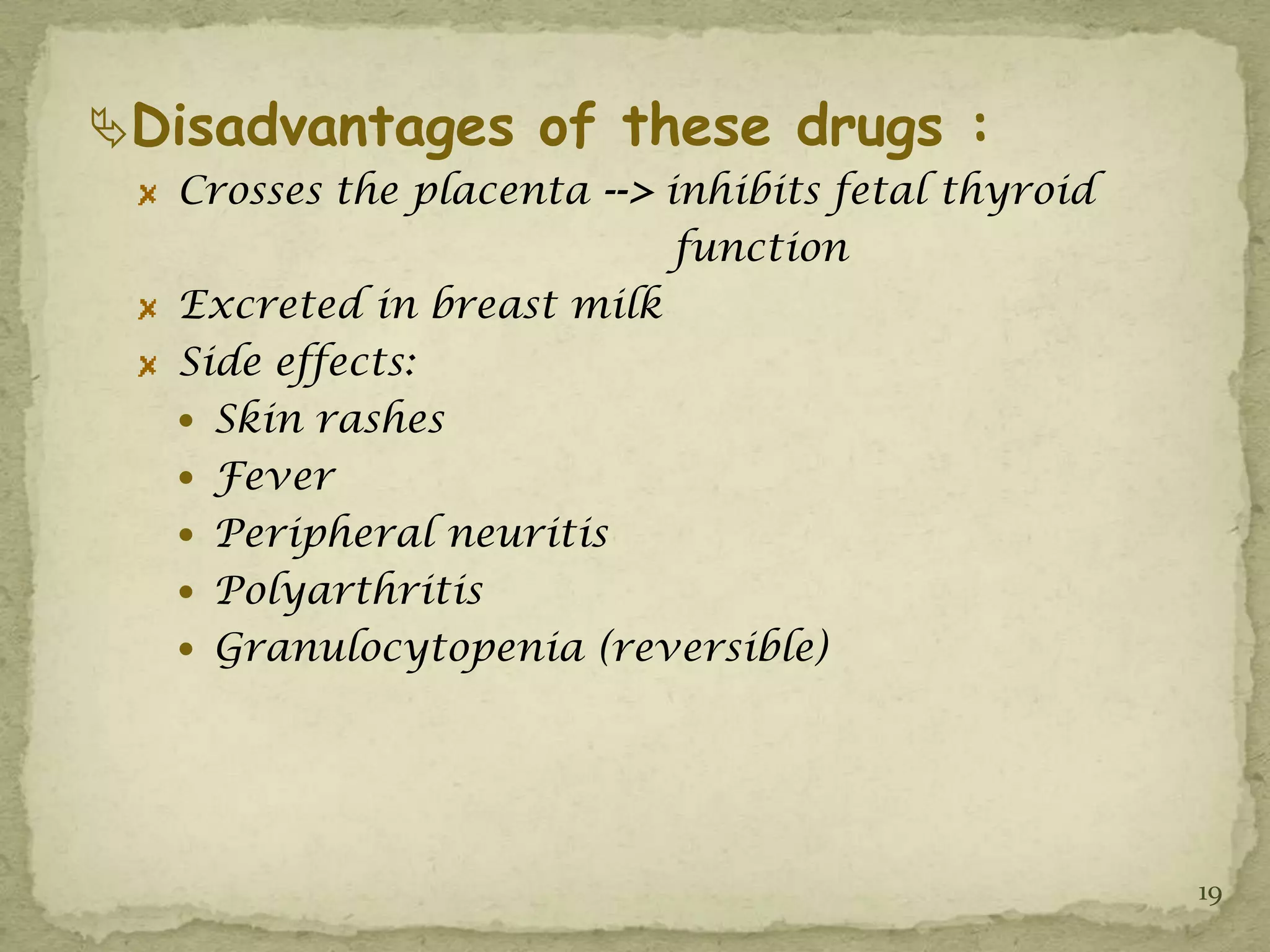 Disadvantages of these drugs :
   Crosses the placenta --> inhibits fetal thyroid
                             function
   Excreted in breast milk
   Side effects:
    Skin rashes
    Fever
    Peripheral neuritis
    Polyarthritis
    Granulocytopenia (reversible)




                                                     19
 