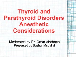 Thyroid and
Parathyroid Disorders
Anesthetic
Considerations
Moderated by Dr. Omar Ababneh
Presented by Bashar Mudallal
 