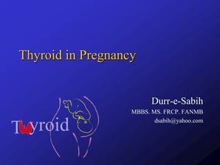 Thyroid in Pregnancy
Durr-e-Sabih
MBBS. MS. FRCP. FANMB
dsabih@yahoo.com
 
