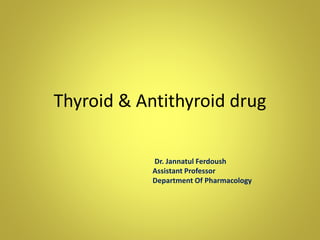 Thyroid & Antithyroid drug
Dr. Jannatul Ferdoush
Assistant Professor
Department Of Pharmacology
 