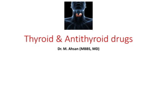Thyroid & Antithyroid drugs
Dr. M. Ahsan (MBBS, MD)
 