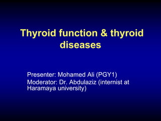 Thyroid function & thyroid
diseases
Presenter: Mohamed Ali (PGY1)
Moderator: Dr. Abdulaziz (internist at
Haramaya university)
 