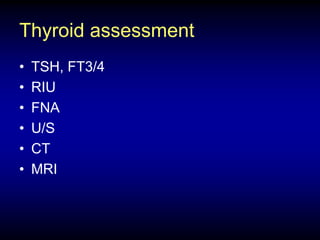 Thyroid assessment
• TSH, FT3/4
• RIU
• FNA
• U/S
• CT
• MRI
 