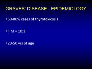 GRAVES’ DISEASE - EPIDEMIOLOGY
•60-80% cases of thyrotoxicosis
•F:M = 10:1
•20-50 yrs of age
 