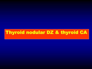Thyroid nodular DZ & thyroid CA
 