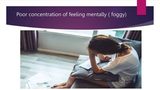 Poor concentration of feeling mentally ( foggy)
 