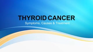 THYROIDCANCER
Symptoms, Causes & Treatment
 