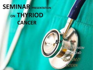 SEMINAR PRESENTATION
ON THYRIOD
CANCER
PHARM:D
INTERN
 
