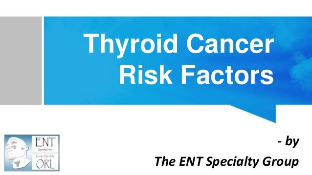 Thyroid Cancer
Risk Factors
- by
The ENT Specialty Group
 