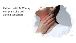 Patients with MTC may
complain of a dull
aching sensation
 