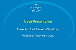 Case Presentation
Presenter: Ravi Shankar Chaudhary
Moderator- Yashwant Goud
 