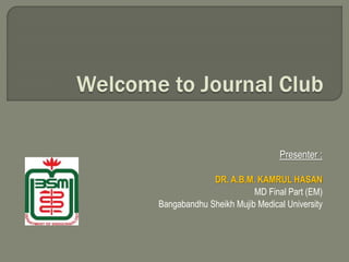 Presenter :
DR. A.B.M. KAMRUL HASAN
MD Final Part (EM)
Bangabandhu Sheikh Mujib Medical University
 