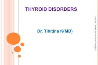 THYROID DISORDERS
2/26/2024
Tedla
K,
the
thyroid
gland,
August
2015
1
Dr. Tihitina K(MD)
 