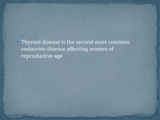  Thyroid disease is the second most common
endocrine disease affecting women of
reproductive age
 