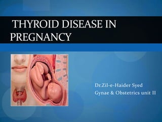 Dr.Zil-e-Haider Syed
Gynae & Obstetrics unit II
THYROID DISEASE IN
PREGNANCY
 