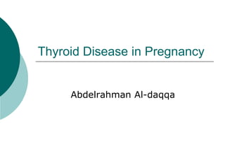 Thyroid Disease in Pregnancy
Abdelrahman Al-daqqa
 