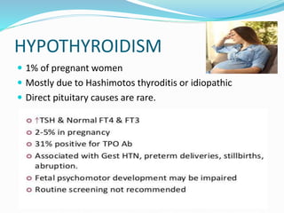 HYPOTHYROIDISM
 1% of pregnant women
 Mostly due to Hashimotos thyroditis or idiopathic
 Direct pituitary causes are rare.
 