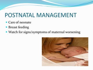 POSTNATAL MANAGEMENT
 Care of neonate
 Breast feeding
 Watch for signs/symptoms of maternal worsening
 