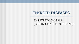THYROID DISEASES
BY PATRICK CHISALA
(BSC IN CLINICAL MEDICINE)
 
