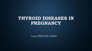 THYROID DISEASES IN
PREGNANCY
Capt. ZWE YAN NAING
 