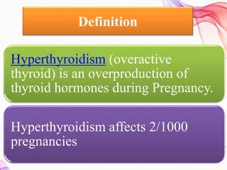 Definition
Hyperthyroidism (overactive
thyroid) is an overproduction of
thyroid hormones during Pregnancy.
Hyperthyroidism affects 2/1000
pregnancies
 